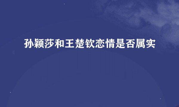 孙颖莎和王楚钦恋情是否属实