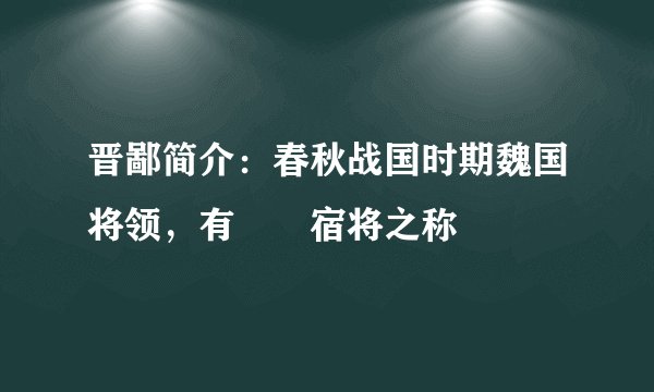 晋鄙简介：春秋战国时期魏国将领，有嚄唶宿将之称