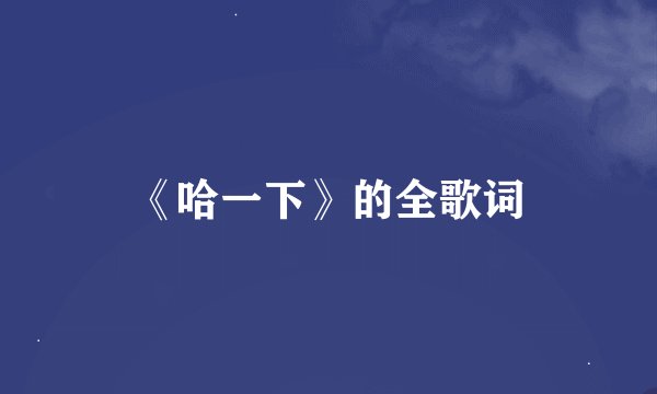 《哈一下》的全歌词