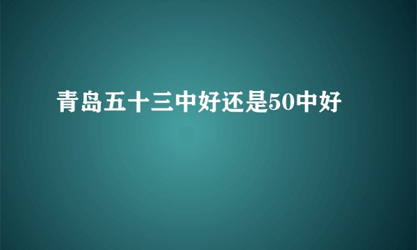 青岛五十三中好还是50中好