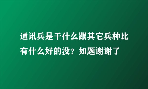 通讯兵是干什么跟其它兵种比有什么好的没？如题谢谢了