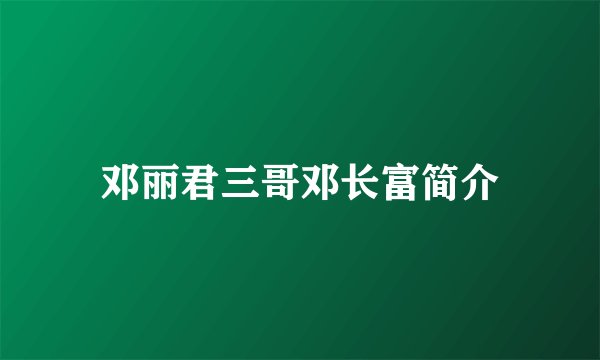 邓丽君三哥邓长富简介