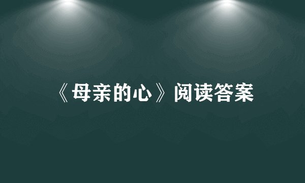《母亲的心》阅读答案
