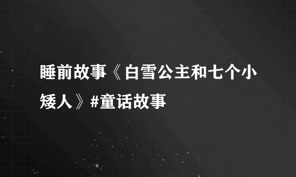 睡前故事《白雪公主和七个小矮人》#童话故事