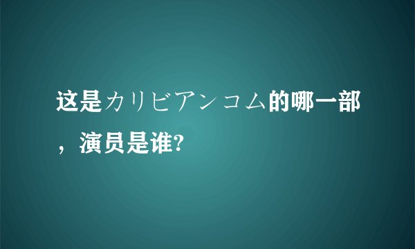 这是カリビアンコム的哪一部，演员是谁?
