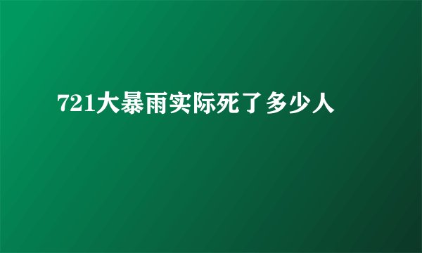 721大暴雨实际死了多少人