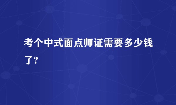 考个中式面点师证需要多少钱了?