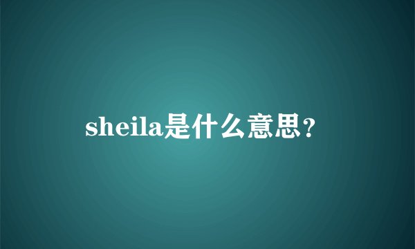 sheila是什么意思？