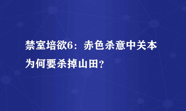 禁室培欲6：赤色杀意中关本为何要杀掉山田？