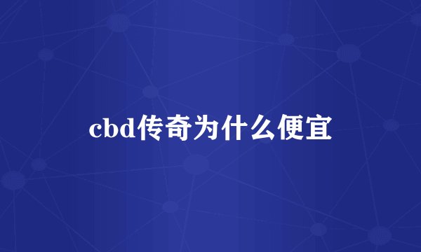 cbd传奇为什么便宜