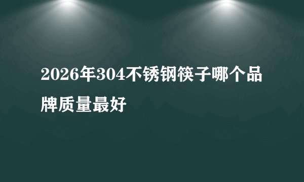 2026年304不锈钢筷子哪个品牌质量最好