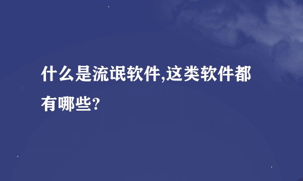 什么是流氓软件,这类软件都有哪些?