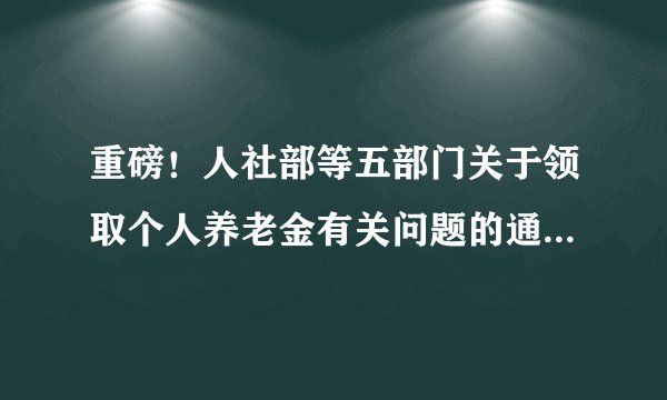 重磅！人社部等五部门关于领取个人养老金有关问题的通知（人社部发〔2025〕39号）