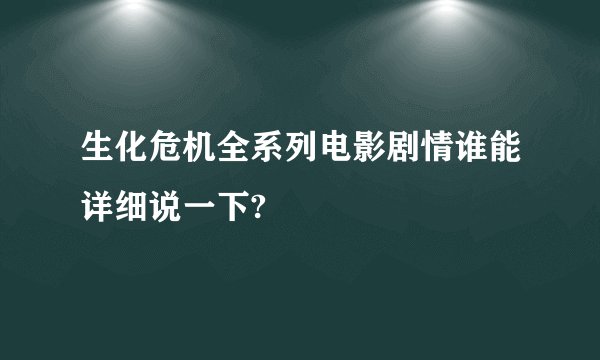 生化危机全系列电影剧情谁能详细说一下?