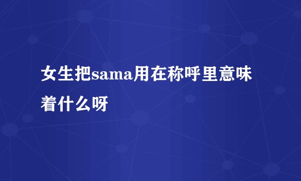 女生把sama用在称呼里意味着什么呀