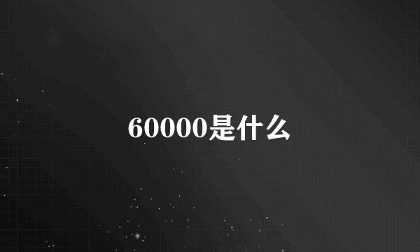 60000是什么