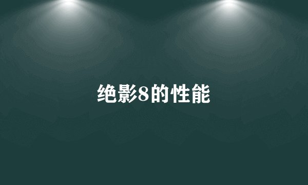 绝影8的性能