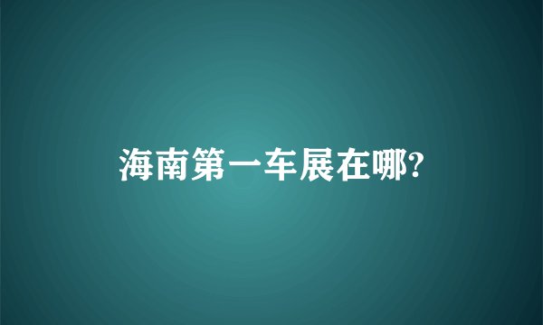 海南第一车展在哪?