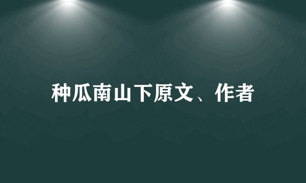 种瓜南山下原文、作者