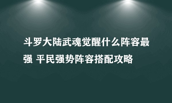 斗罗大陆武魂觉醒什么阵容最强 平民强势阵容搭配攻略