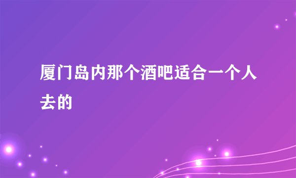 厦门岛内那个酒吧适合一个人去的