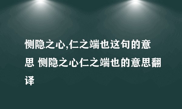 恻隐之心,仁之端也这句的意思 恻隐之心仁之端也的意思翻译