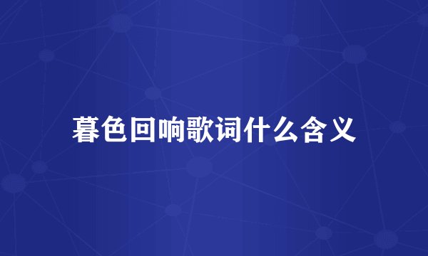 暮色回响歌词什么含义
