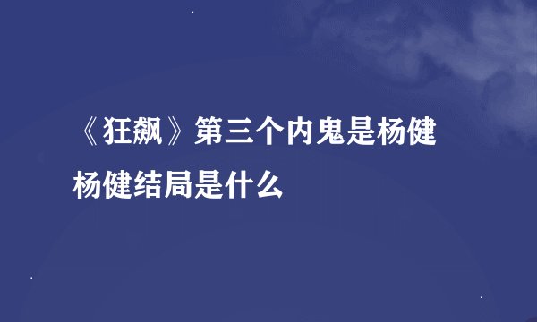 《狂飙》第三个内鬼是杨健 杨健结局是什么