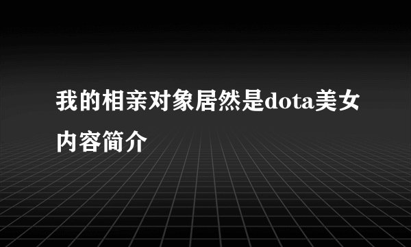 我的相亲对象居然是dota美女内容简介