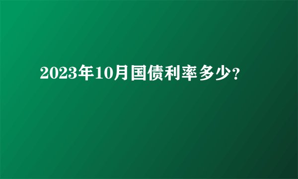 2023年10月国债利率多少？