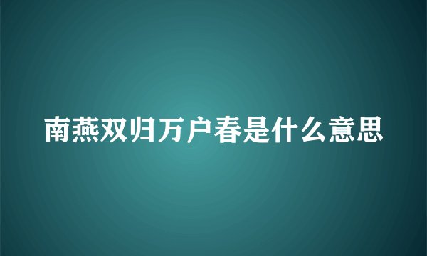 南燕双归万户春是什么意思