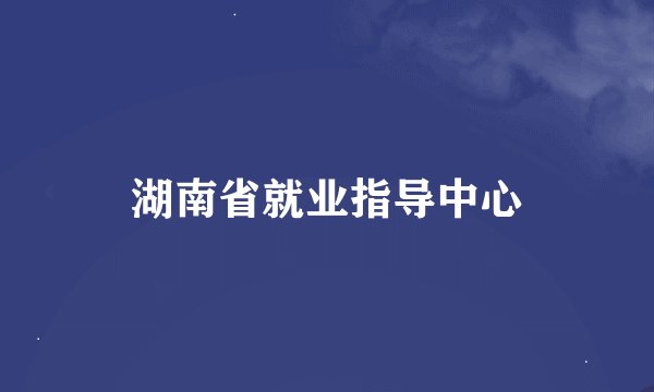 湖南省就业指导中心