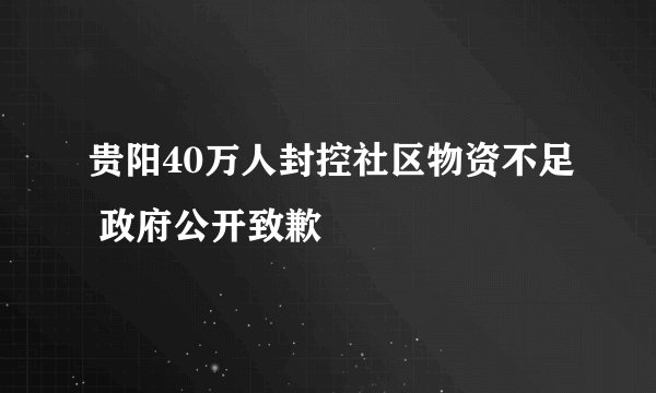 贵阳40万人封控社区物资不足 政府公开致歉