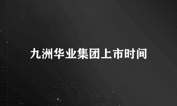 九洲华业集团上市时间