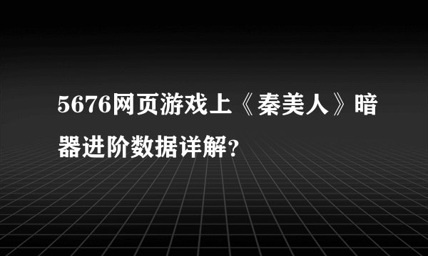 5676网页游戏上《秦美人》暗器进阶数据详解？
