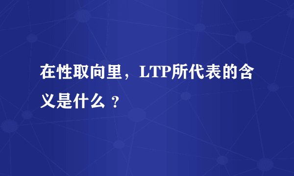 在性取向里，LTP所代表的含义是什么 ？