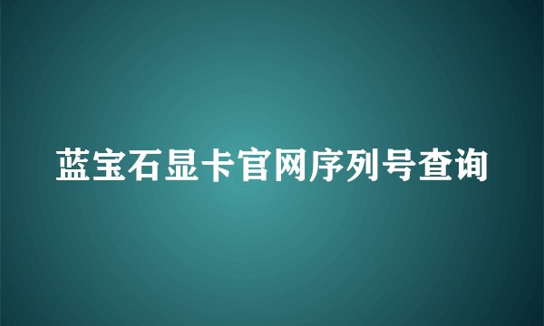 蓝宝石显卡官网序列号查询