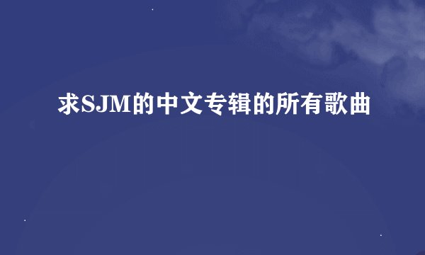 求SJM的中文专辑的所有歌曲