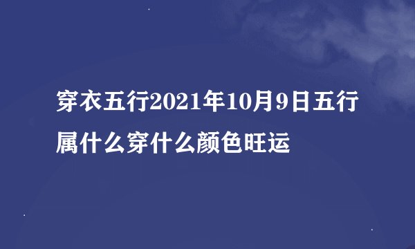 穿衣五行2021年10月9日五行属什么穿什么颜色旺运