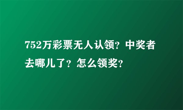 752万彩票无人认领?中奖者去哪儿了?怎么领奖?