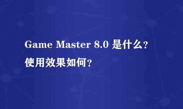 Game Master 8.0 是什么？使用效果如何？