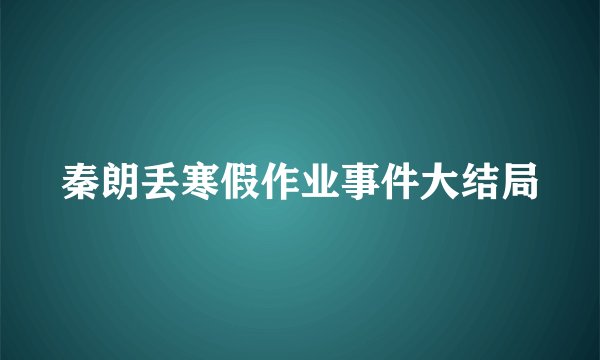 秦朗丢寒假作业事件大结局