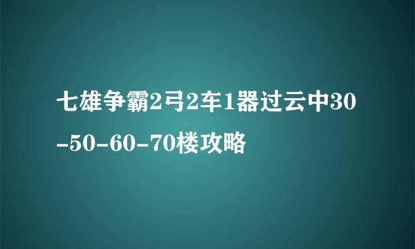 七雄争霸2弓2车1器过云中30-50-60-70楼攻略