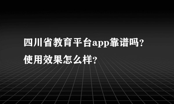 四川省教育平台app靠谱吗？使用效果怎么样？