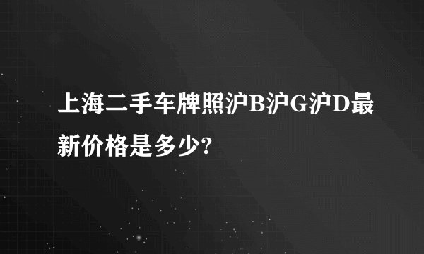 上海二手车牌照沪B沪G沪D最新价格是多少?