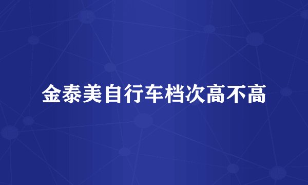金泰美自行车档次高不高