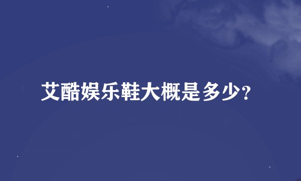 艾酷娱乐鞋大概是多少？