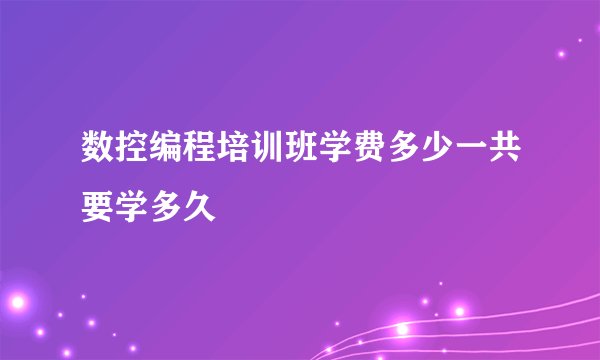 数控编程培训班学费多少一共要学多久