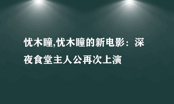 忧木瞳,忧木瞳的新电影：深夜食堂主人公再次上演