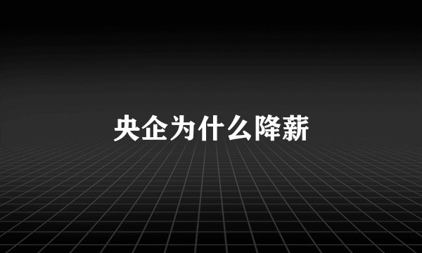 央企为什么降薪